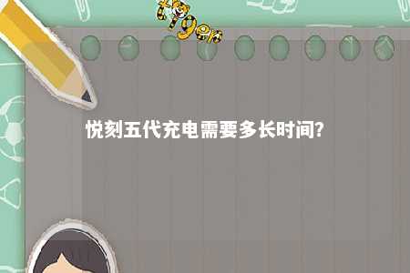 悦刻五代充电需要多长时间？ 